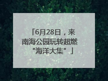 6月28日，来南海公园玩转超燃 “海洋大集”