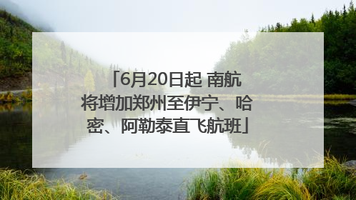 6月20日起 南航将增加郑州至伊宁、哈密、阿勒泰直飞航班