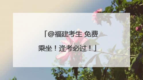 @福建考生 免费乘坐！逢考必过！