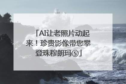 AI让老照片动起来！珍贵影像带您攀登珠穆朗玛⑤