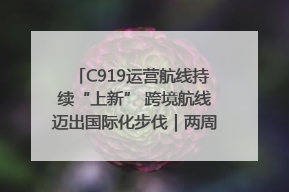 C919运营航线持续“上新” 跨境航线迈出国际化步伐｜两周年“成绩单”梳理↓